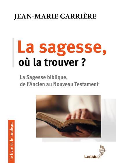 LA SAGESSE, OU LA TROUVER? - LA SAGESSE BIBLIQUE, DE LANCIEN AU NOUVEAU TESTAMENT