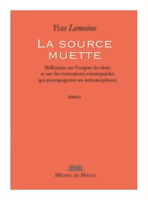 LA SOURCE MUETTE - REFLEXIONS SUR L'ORIGINE DU DROIT ET SUR DES EVENEMENTS REMARQUABLES QUI ACCOMPA