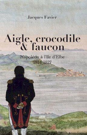 AIGLE, CROCODILE ET FAUCON - NAPOLEON A L'ILE D'ELBE 1814-1827