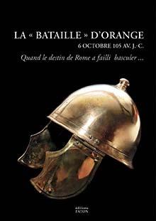 LA BATAILLE D'ORANGE (6 OCTOBRE 105 AV. J.-C.) - UNE BATAILLE D'EXTERMINATION DE L'ANTIQUITE
