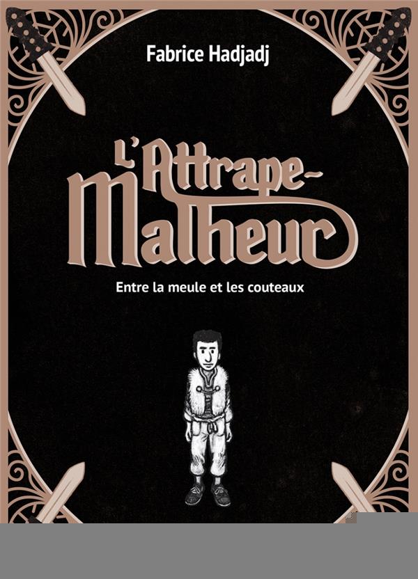 L'ATTRAPE-MALHEUR, TOME 1 - ENTRE LA MEULE ET LES COUTEAU