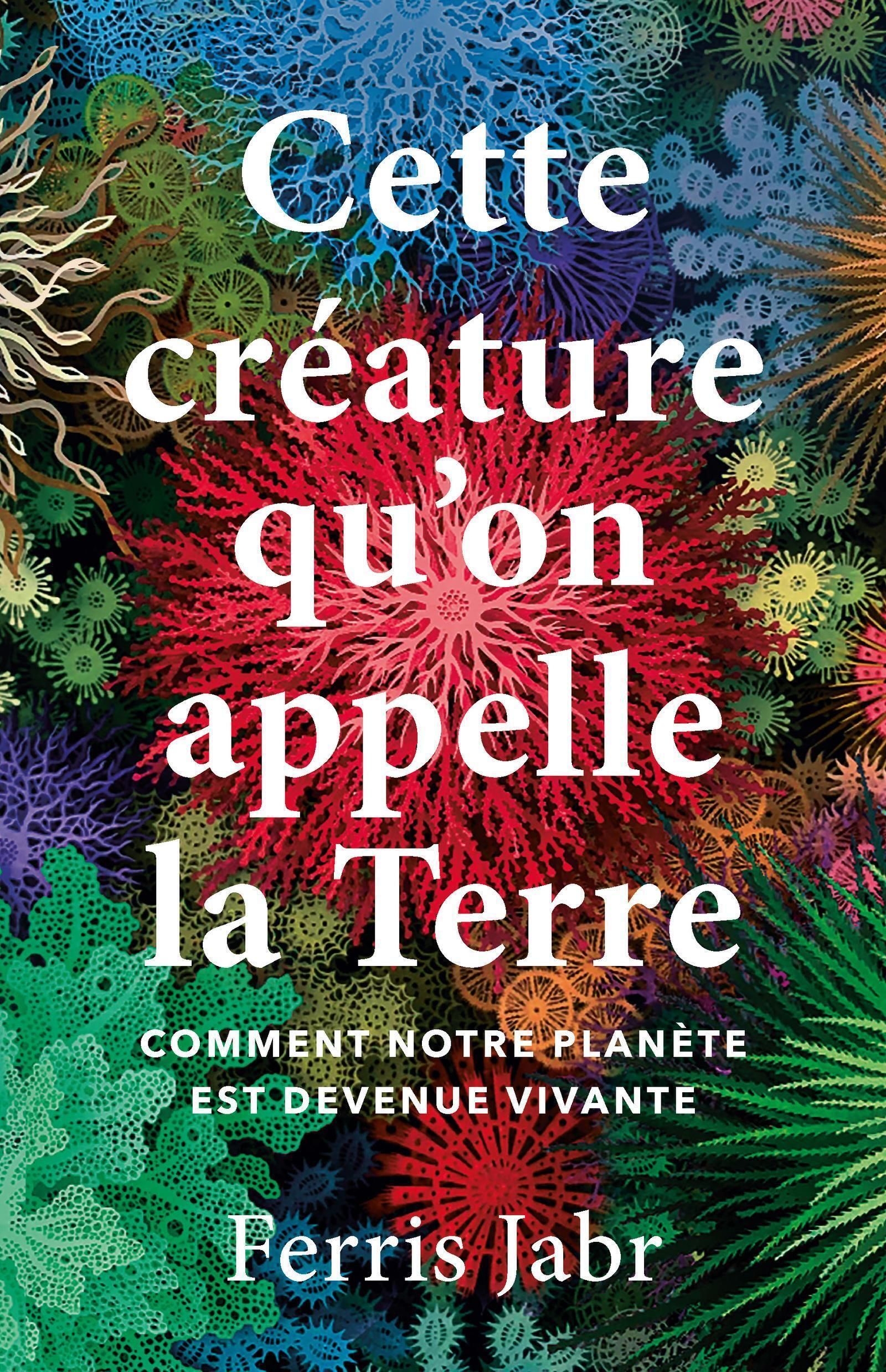 CETTE CREATURE QU'ON APPELLE LA TERRE - COMMENT NOTRE PLANETE EST DEVENUE VIVANTE