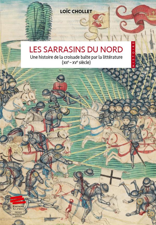 LES SARRASINS DU NORD - UNE HISTOIRE DE LA CROISADE BALTE PAR LA LITTERATURE (XIIE - XVE SIECLES)
