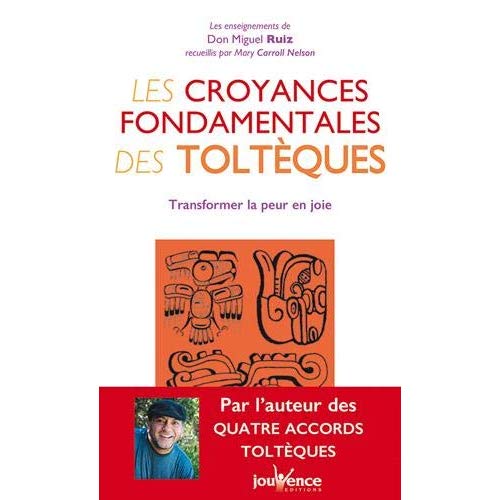 LES CROYANCES FONDAMENTALES DES TOLTEQUES - TRANSFORMER LA PEUR EN JOIE