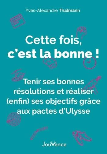 CETTE FOIS, C'EST LA BONNE - TENIR SES BONNES RESOLUTIONS ET REALISER (ENFIN) SES OBJECTIFS GRACE AU