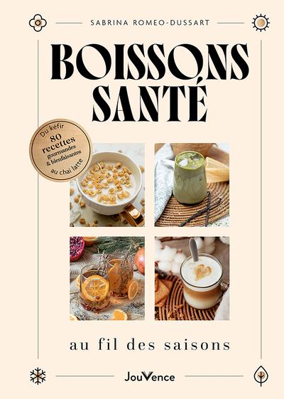 BOISSONS SANTE AU FIL DES SAISONS - DU KEFIR AU CHAI LATTE : 80 RECETTES GOURMANDES ET BIENFAISANTES