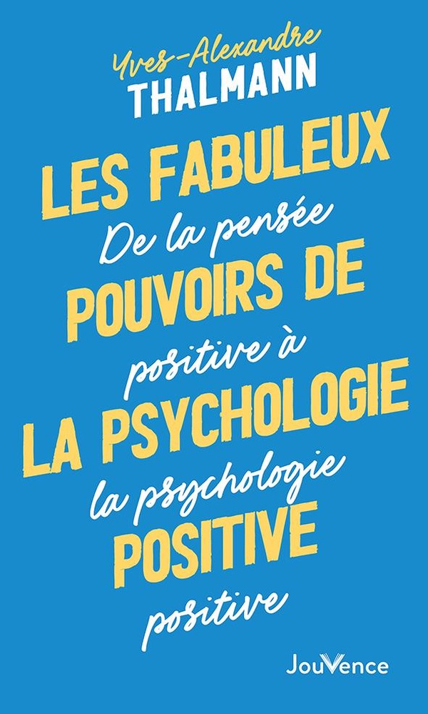 LES FABULEUX POUVOIRS DE LA PSYCHOLOGIE POSITIVE - DE LA PENSEE POSITIVE A LA PSYCHOLOGIE POSITIVE