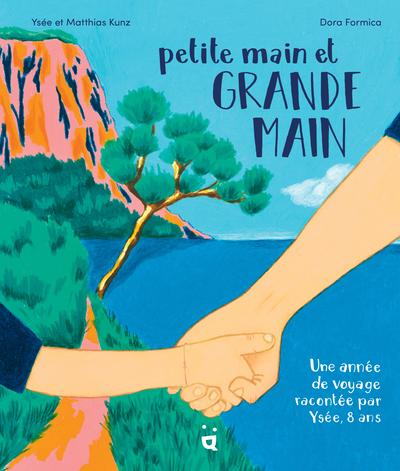 PETITE MAIN ET GRANDE MAIN - UNE ANNEE DE VOYAGE RACONTEE PAR YSEE, 8 ANS