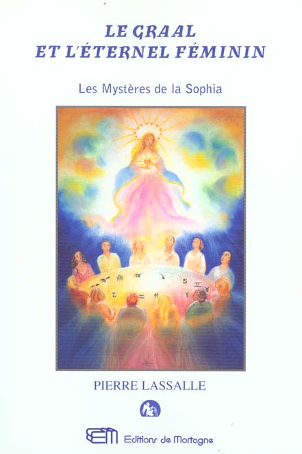LE GRAAL ET L'ETERNEL FEMININ - OU LES MYSTERES DE LA SOPHIA LE GRAAL ET L'ETERNEL FEMININ - OU LES MYSTERES DE LA SOPHIA