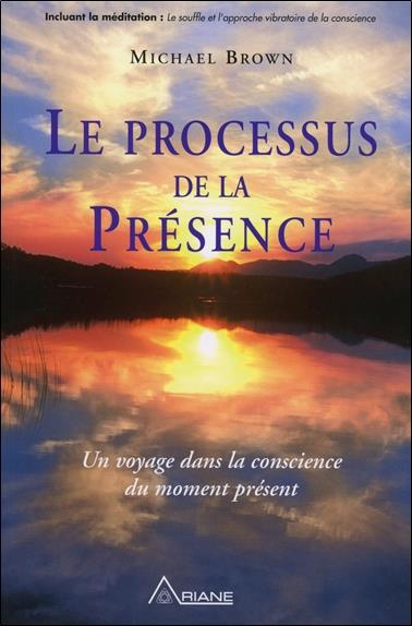 LE PROCESSUS DE LA PRESENCE - UN VOYAGE DANS LA CONSCIENCE DU MOMENT PRESENT