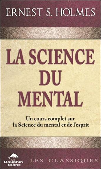 LA SCIENCE DU MENTAL - UN COURS COMPLET SUR LA SCIENCE DU MENTAL ET DE L'ESPRIT