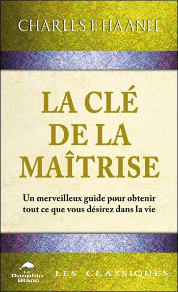 LA CLE DE LA MAITRISE - UN MERVEILLEUX GUIDE POUR OBTENIR TOUT CE QUE VOUS DESIREZ DANS LA VIE