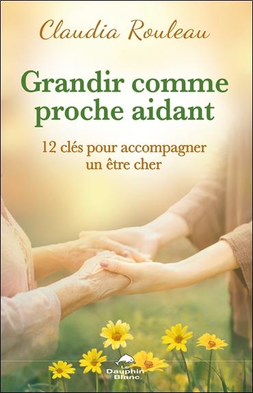 GRANDIR COMME PROCHE AIDANT - 12 CLES POUR ACCOMPAGNER UN ETRE CHER