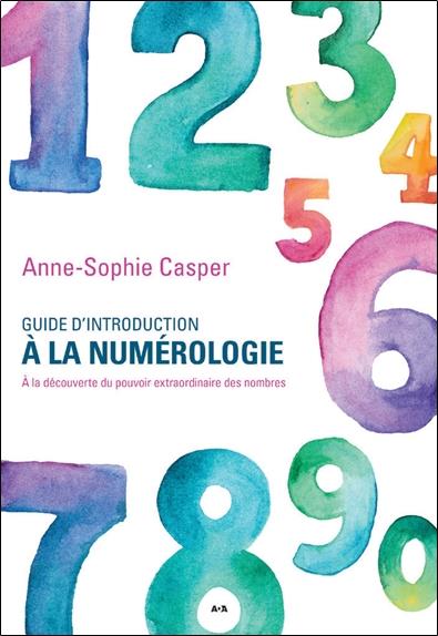 GUIDE D'INTRODUCTION A LA NUMEROLOGIE - A LA DECOUVERTE DU POUVOIR EXTRAORDINAIRE DES NOMBRES