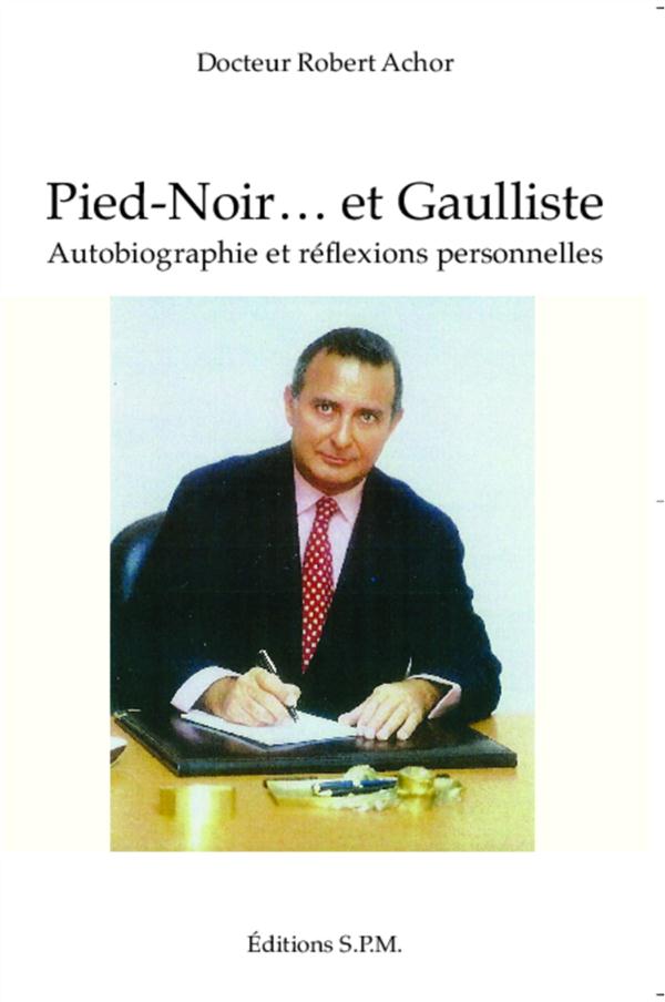 PIED-NOIR... ET GAULLISTE - AUTOBIOGRAPHIE ET REFLEXIONS PERSONNELLES
