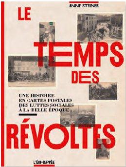 LE TEMPS DES REVOLTES - UNE HISTOIRE EN CARTES POSTALES DES LUTTES SOCIALES A LA "BELLES EPOQUE"