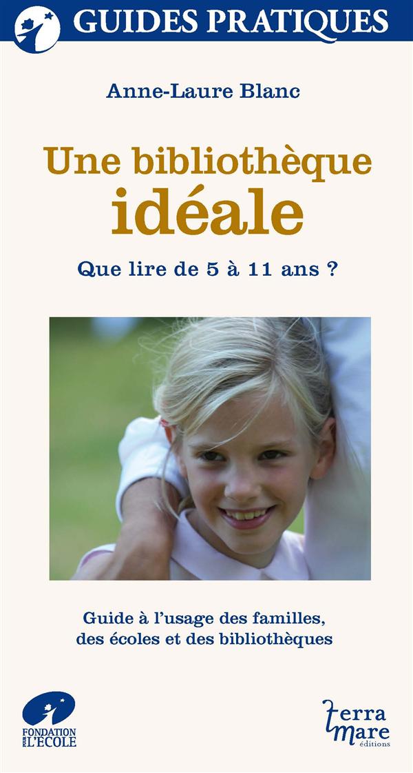 UNE BIBLIOTHEQUE IDEALE - QUE LIRE DE 5 A 11 ANS ? GUIDE A L'USAGE DES FAMILLES, DES ECOLES ET DES B