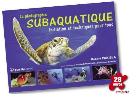 LA PHOTOGRAPHIE SUBAQUATIQUE - INITIATION ET TECHNIQUES POUR TOUS