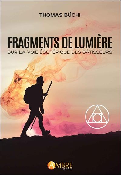 FRAGMENTS DE LUMIERE - SUR LA VOIE ESOTERIQUE DES BATISSEURS