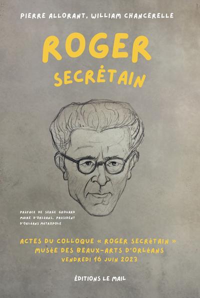 ROGER SECRETAIN : ACTES DU COLLOQUE ROGER SECRETAIN , MUSEE DES BEAUX-ARTS D ORLEANS, VENDREDI