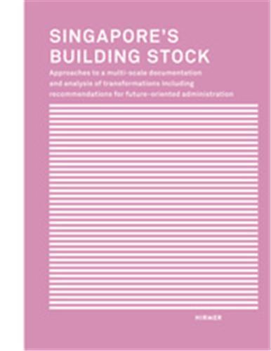 SINGAPORE'S BUILDING STOCK: APPROACHES TO A MULTI-SCALE DOCUMENTATION AND ANALYSIS OF TRANSFORMATION