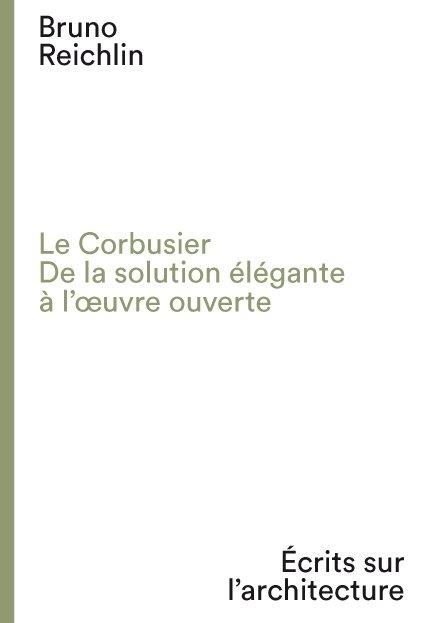 LE CORBUSIER. DE LA SOLUTION ELEGANTE A L'OEUVRE OUVERT /FRANCAIS