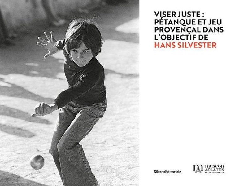 VISER JUSTE : PETANQUE ET JEU PROVENCAL DANS L OBJECTIF DE HANS SILVESTER.