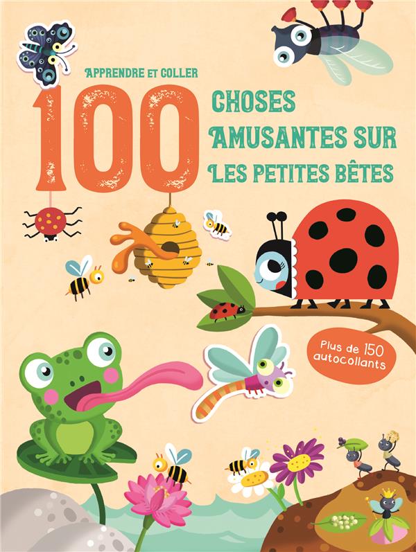 LES PETITES BETES - APPRENDRE ET COLLER 100 CHOSES AMUSANTES SUR - PLUS DE 150 AUTOCOLLANTS