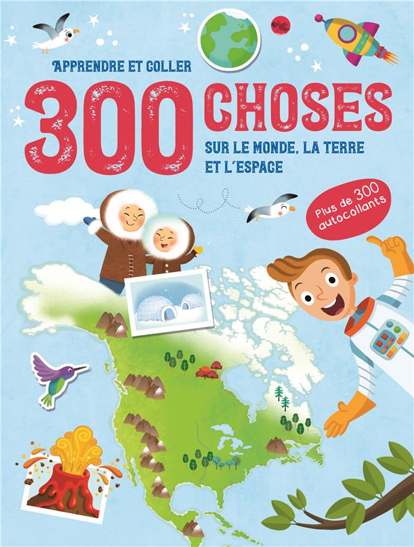 300 CHOSES SUR LE MONDE, LA TERRE ET L'ESPACE - APPRENDRE ET COLLER