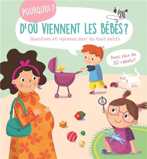 POURQUOI ? D'OU VIENNENT LES BEBES ? QUESTIONS ET REPONSES POUR LES TOUT-PETITS - AVEC PLUS DE 30 RA