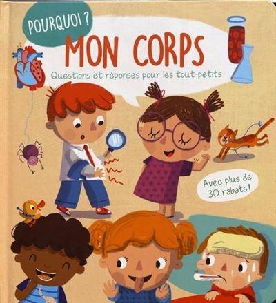 POURQUOI MON CORPS ? - QUESTIONS ET REPONSES POUR LES TOUT-PETITS - AVEC PLUS DE 30 RABATS !