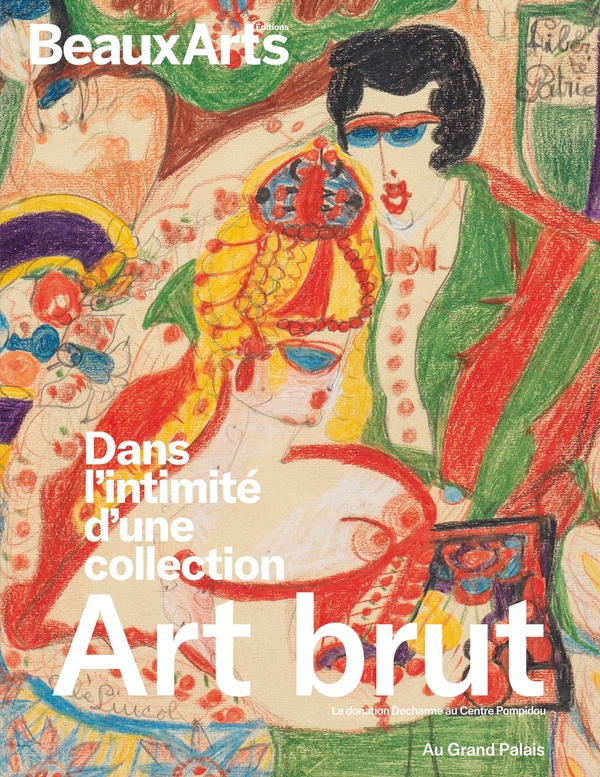 ART BRUT. DANS L'INTIMITE D'UNE COLLECTION. DONATION DECHARME AU CENTRE POMPIDOU - AU GRAND PALAIS