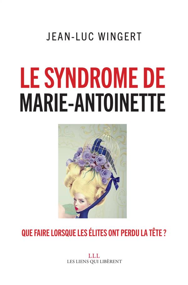 LE SYNDROME DE MARIE-ANTOINETTE - QUE FAIRE LORSQUE LES ELITES ONT PERDU LA TETE ?