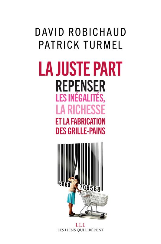 LA JUSTE PART - REPENSER LES INEGALITES, LA RICHESSE ET LA FABRICATION DES GRILLE-PAINS