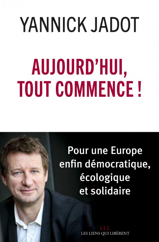 AUJOURD'HUI, TOUT COMMENCE ! - POUR UNE EUROPE ENFIN DEMOCRATIQUE, ECOLOGIQUE ET SOLIDAIRE