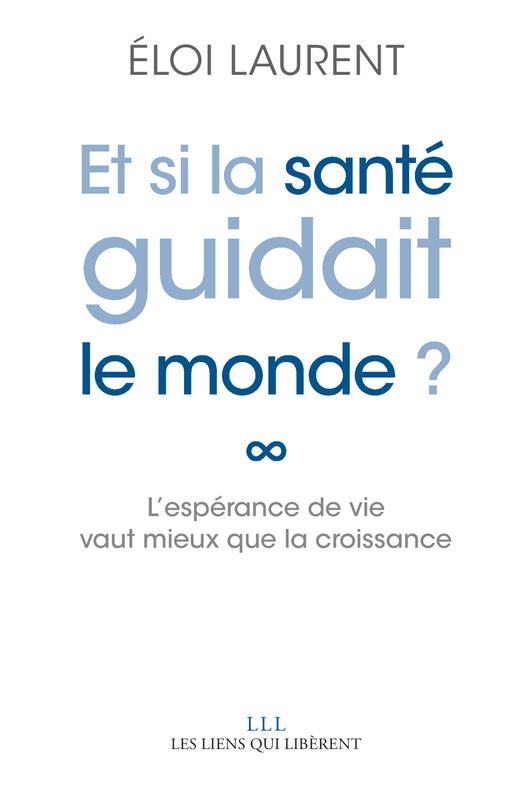 ET SI LA SANTE GUIDAIT LE MONDE ? - L'ESPERANCE DE VIE VAUT MIEUX QUE LA CROISSANCE