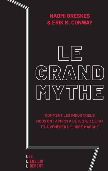 LE GRAND MYTHE - COMMENT LES INDUSTRIELS NOUS ONT APPRIS A DETESTER L'ETAT ET A VENERER LE LIBRE MAR