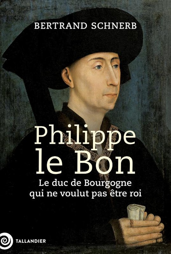 PHILIPPE LE BON - LE DUC DE BOURGOGNE QUI NE VOULUT PAS ETRE ROI