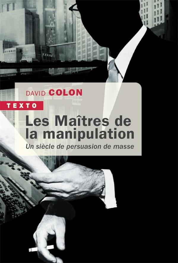 LES MAITRES DE LA MANIPULATION - UN SIECLE DE PERSUASION DE MASSE