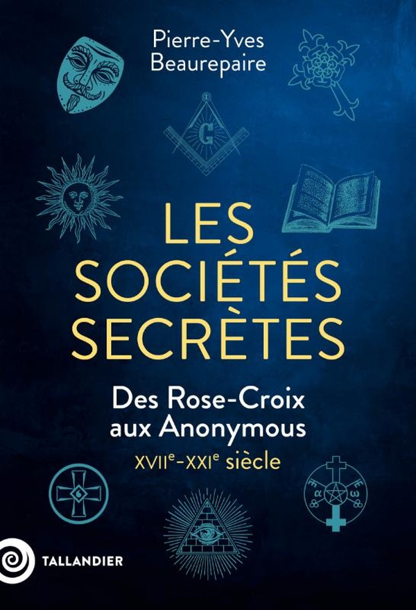 LES SOCIETES SECRETES - DES ROSE-CROIX AUX ANONYMOUS. XVIIE-XXIE SIECLE