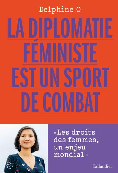 LA DIPLOMATIE FEMINISTE EST UN SPORT DE COMBAT - LES DROITS DES FEMMES, UN ENJEU MONDIAL