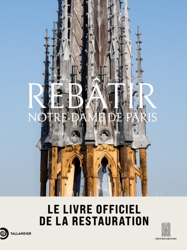 REBATIR NOTRE-DAME DE PARIS - LE LIVRE OFFICIEL DE LA RESTAURATION - ILLUSTRATIONS, COULEUR