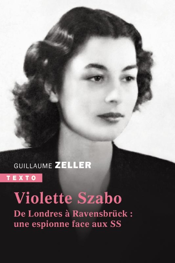 VIOLETTE SZABO - DE LONDRES A RAVENSBRUCK : UNE ESPIONNE FACE AUX SS