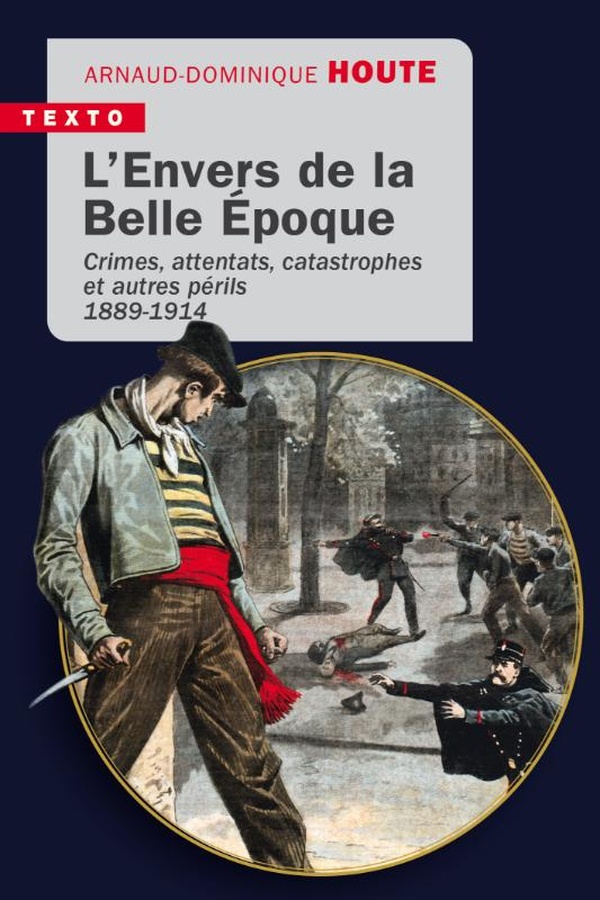L'ENVERS DE LA BELLE EPOQUE - CRIMES, ATTENTATS, CATASTROPHES ET AUTRES PERILS 1889-1914
