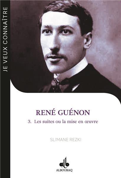 JE VEUX CONNAITRE RENE GUENON - LES SUITES OU LA MISE EN  UVRE (TOME 3)