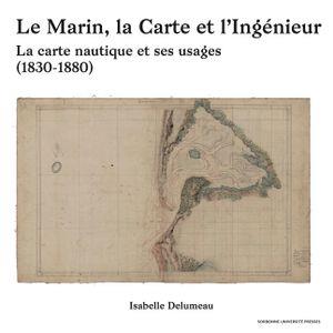 LE MARIN, LA CARTE ET L'INGENIEUR - LA CARTE NAUTIQUE ET SES USAGES. 1830-1880