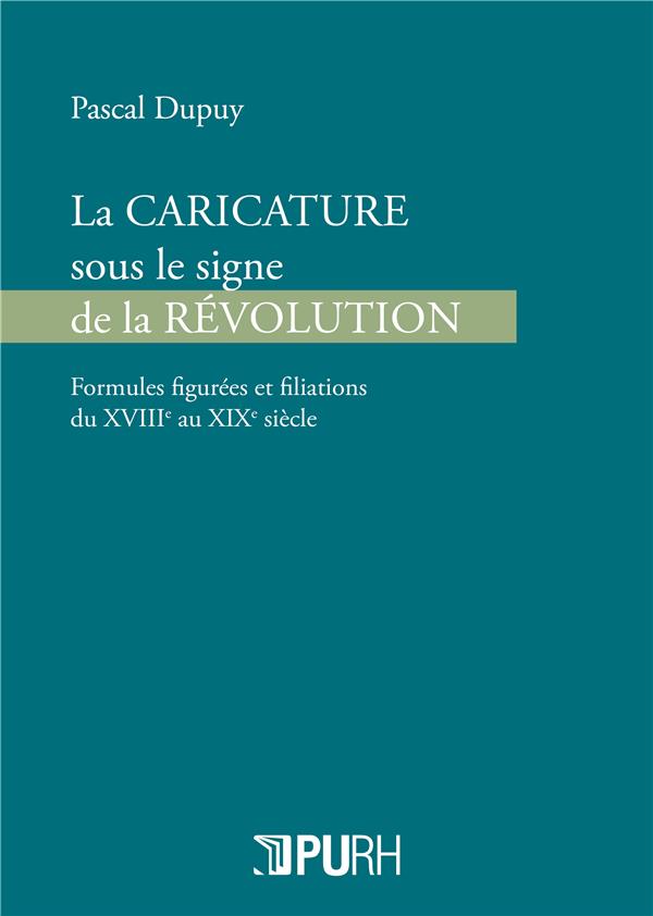 LA CARICATURE SOUS LE SIGNE DE LA REVOLUTION. FORMULES FIGUREES ET FI LIATIONS DU XVIIIE AU XIXE SIE