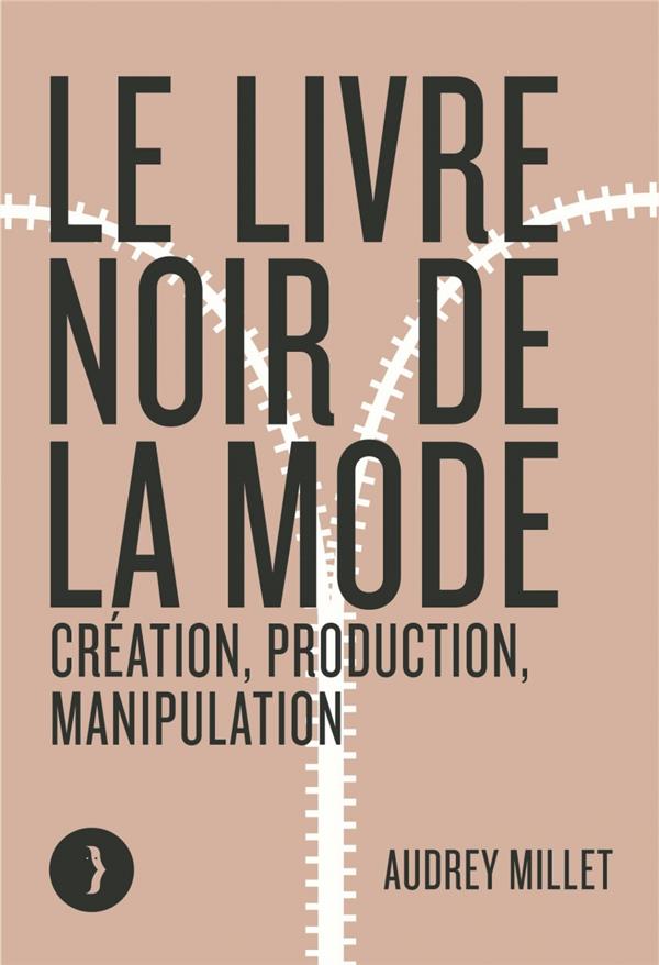 LE LIVRE NOIR DE LA MODE - CREATION, PRODUCTION, MANIPULATIO