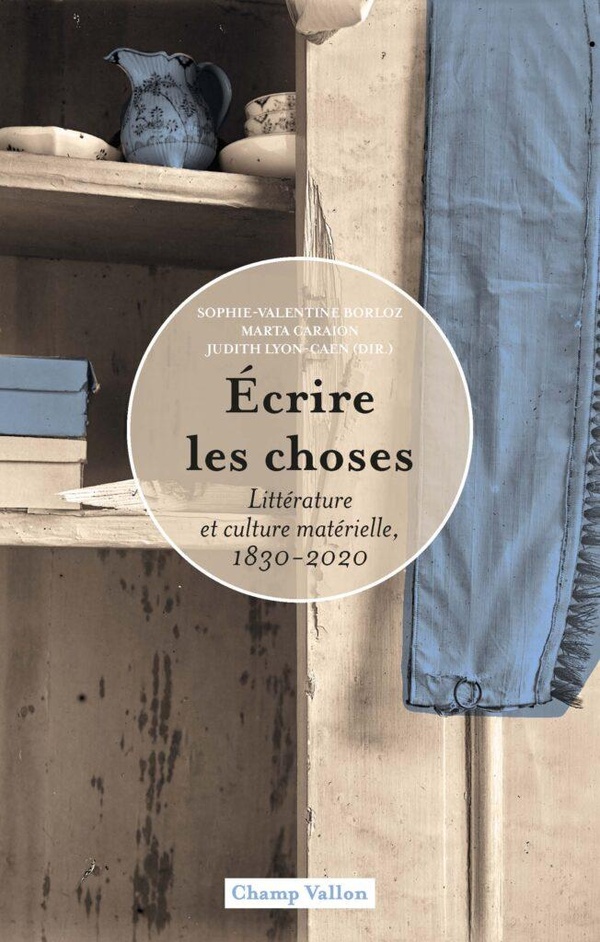 ECRIRE LES CHOSES - LITTERATURE ET CULTURE MATERIELLE, 1830-
