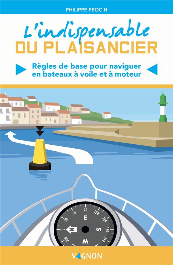 L'INDISPENSABLE DU PLAISANCIER. REGLES DE BASE POUR NAVIGUER EN BATEAUX A VOILE ET A MOTEUR